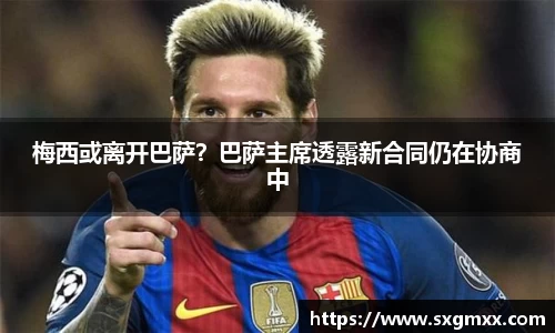 梅西或离开巴萨？巴萨主席透露新合同仍在协商中